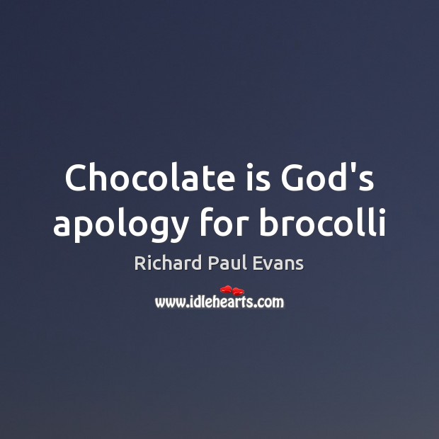 Chocolate is God’s apology for brocolli Richard Paul Evans Picture Quote