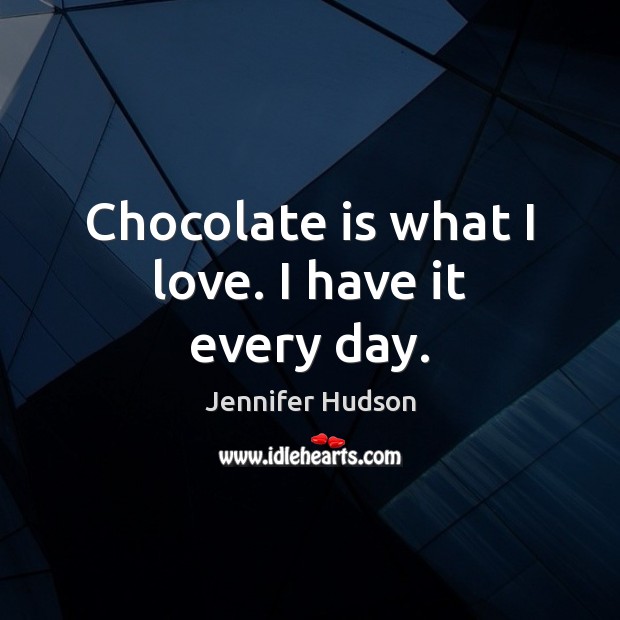 Chocolate is what I love. I have it every day. Jennifer Hudson Picture Quote