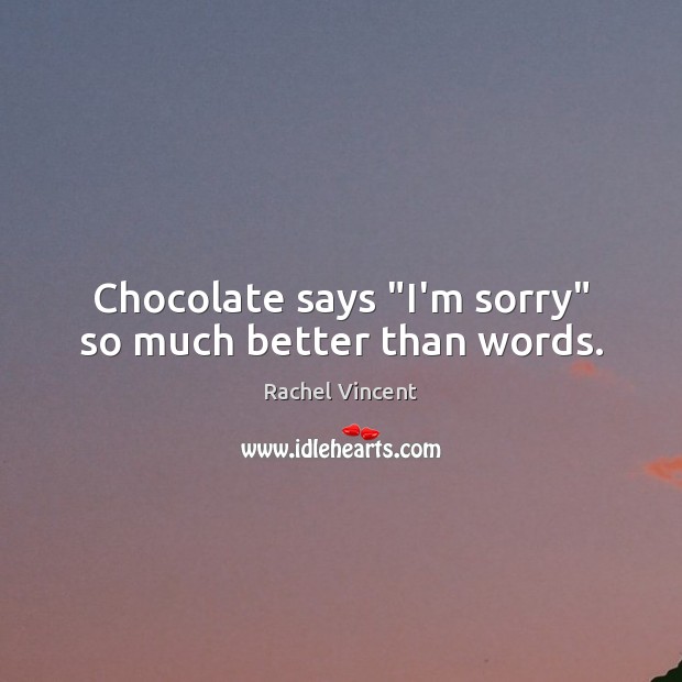 Chocolate says “I’m sorry” so much better than words. Rachel Vincent Picture Quote