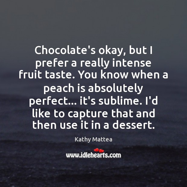 Chocolate’s okay, but I prefer a really intense fruit taste. You know Kathy Mattea Picture Quote