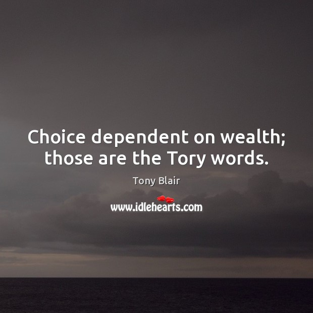 Choice dependent on wealth; those are the Tory words. Tony Blair Picture Quote