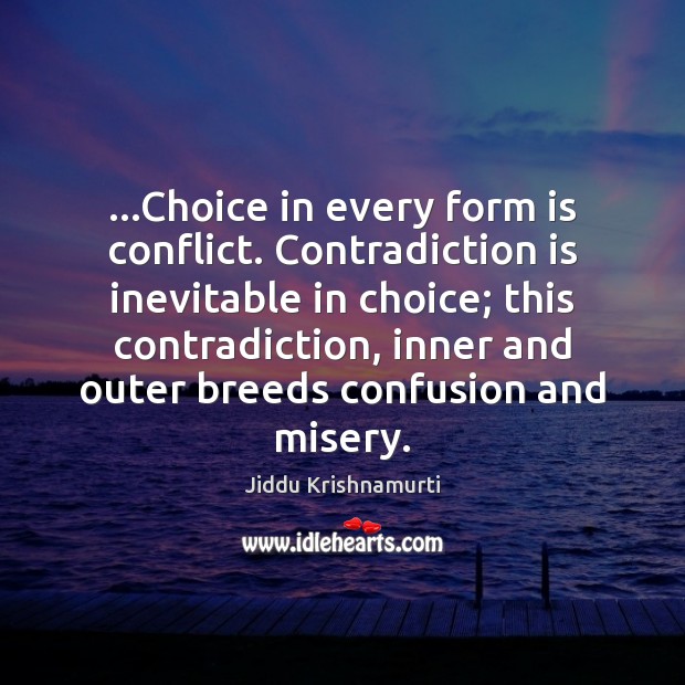 …Choice in every form is conflict. Contradiction is inevitable in choice; this Jiddu Krishnamurti Picture Quote