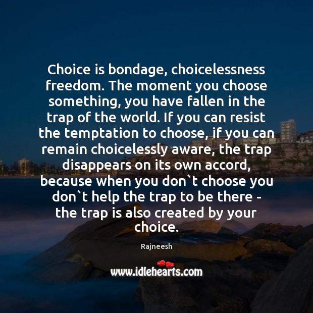 Choice is bondage, choicelessness freedom. The moment you choose something, you have Image