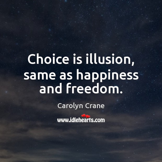 Choice is illusion, same as happiness and freedom. Image