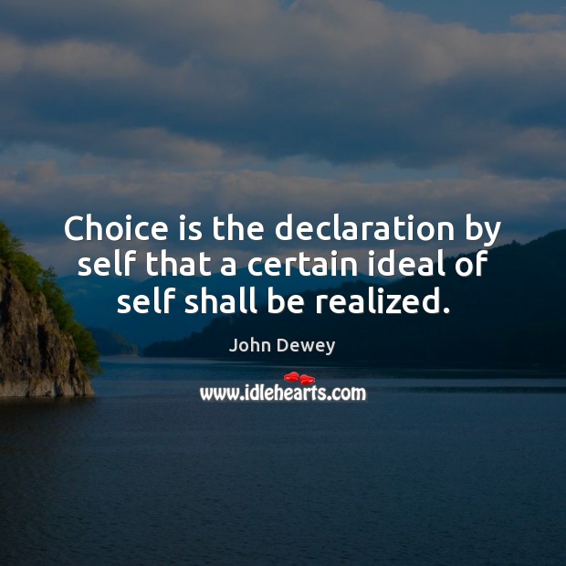 Choice is the declaration by self that a certain ideal of self shall be realized. John Dewey Picture Quote