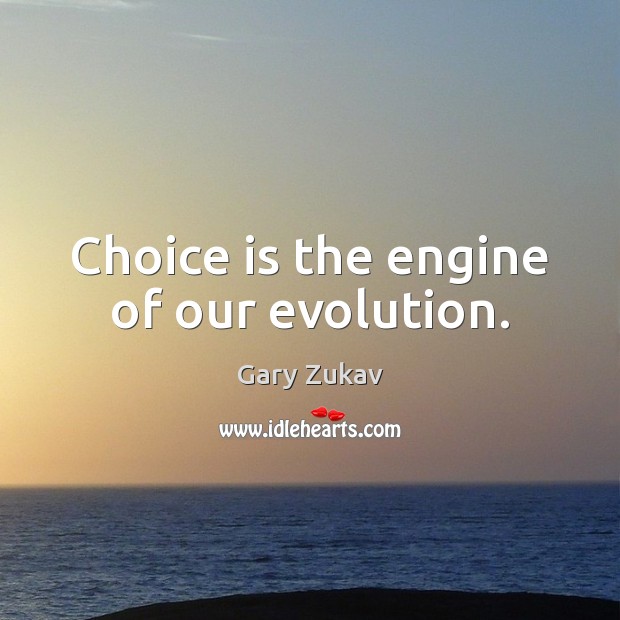 Choice is the engine of our evolution. Gary Zukav Picture Quote