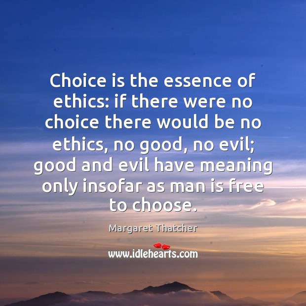 Choice is the essence of ethics: if there were no choice there Margaret Thatcher Picture Quote