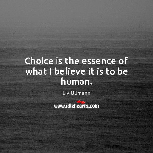 Choice is the essence of what I believe it is to be human. Liv Ullmann Picture Quote