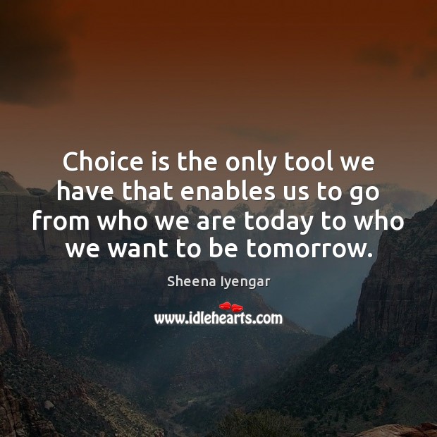 Choice is the only tool we have that enables us to go Sheena Iyengar Picture Quote