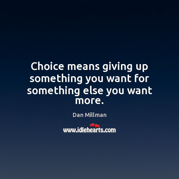 Choice means giving up something you want for something else you want more. Image