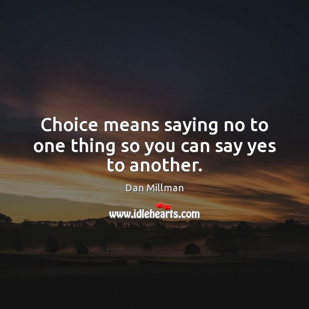 Choice means saying no to one thing so you can say yes to another. Image
