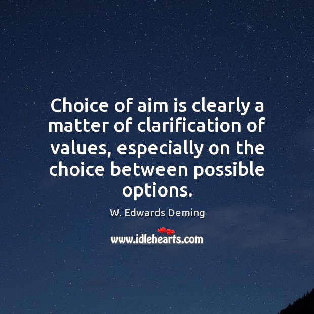 Choice of aim is clearly a matter of clarification of values, especially W. Edwards Deming Picture Quote