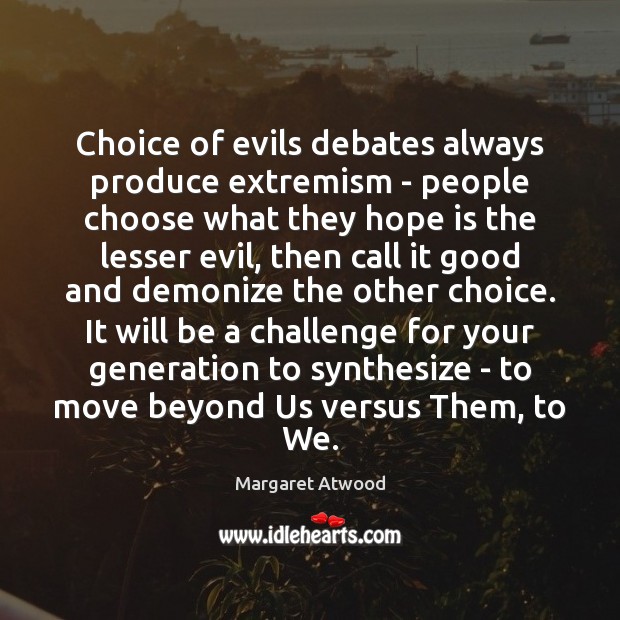Choice of evils debates always produce extremism – people choose what they Margaret Atwood Picture Quote