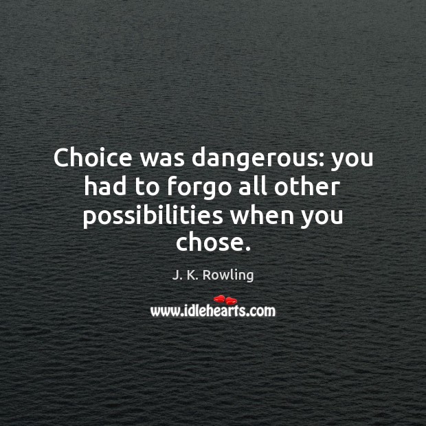 Choice was dangerous: you had to forgo all other possibilities when you chose. J. K. Rowling Picture Quote