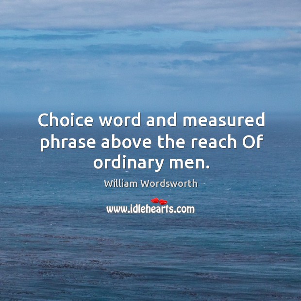 Choice word and measured phrase above the reach Of ordinary men. William Wordsworth Picture Quote