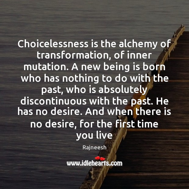 Choicelessness is the alchemy of transformation, of inner mutation. A new being Image