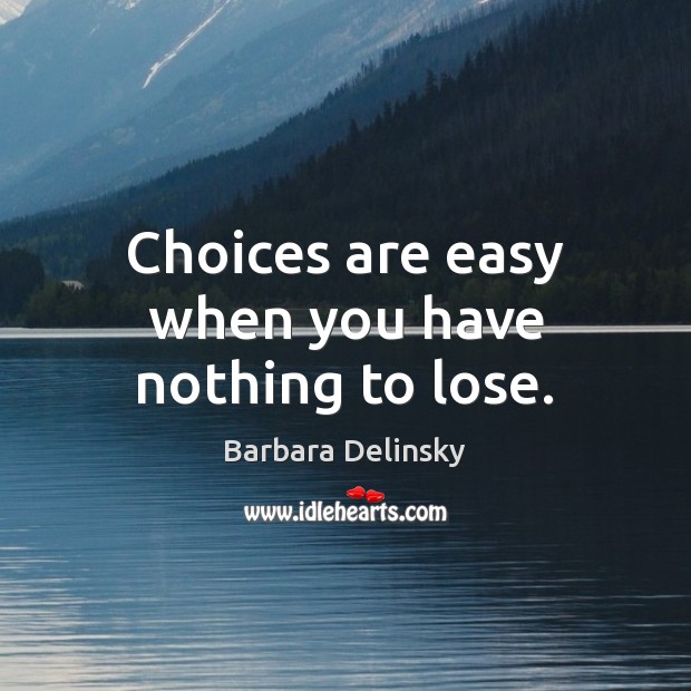 Choices are easy when you have nothing to lose. Image