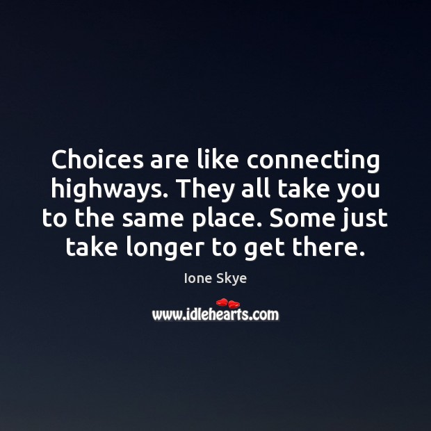 Choices are like connecting highways. They all take you to the same Ione Skye Picture Quote