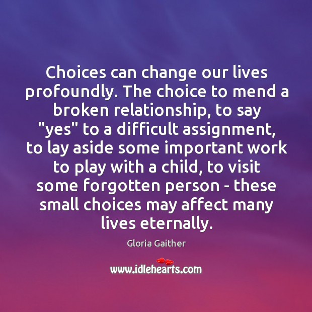 Choices can change our lives profoundly. The choice to mend a broken Gloria Gaither Picture Quote