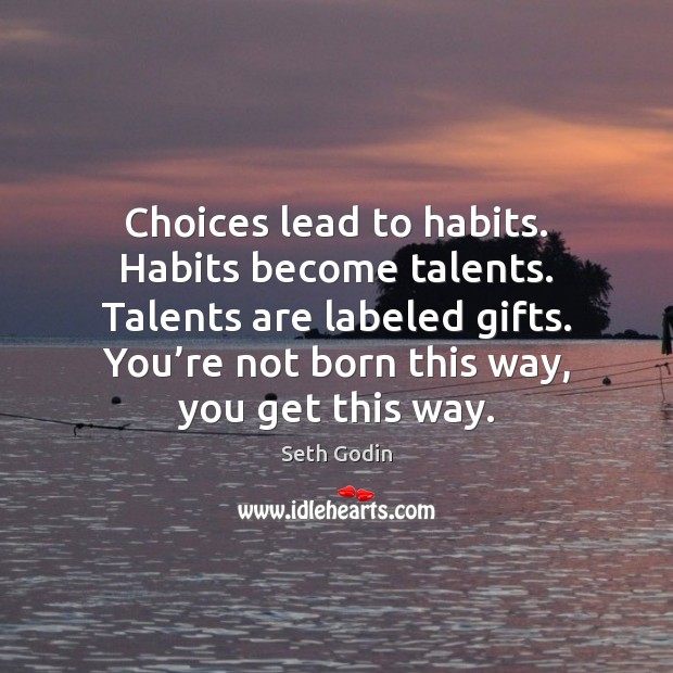 Choices lead to habits. Habits become talents. Talents are labeled gifts. You’ Seth Godin Picture Quote