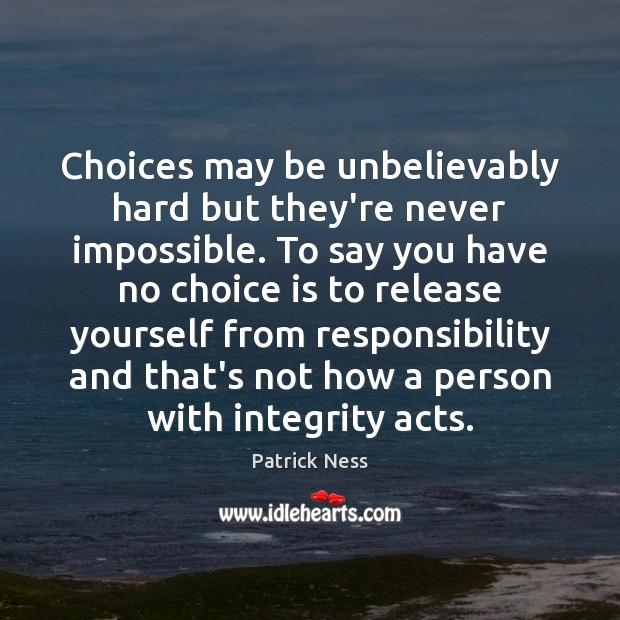 Choices may be unbelievably hard but they’re never impossible. To say you Image