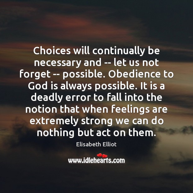 Choices will continually be necessary and — let us not forget — Elisabeth Elliot Picture Quote
