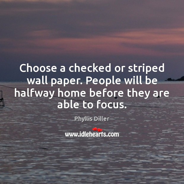 Choose a checked or striped wall paper. People will be halfway home Phyllis Diller Picture Quote