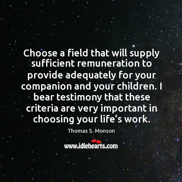Choose a field that will supply sufficient remuneration to provide adequately for your companion and your children. Thomas S. Monson Picture Quote