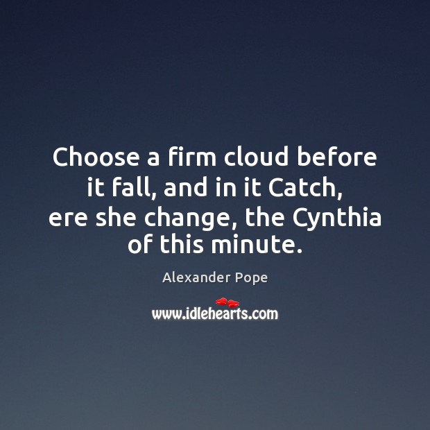 Choose a firm cloud before it fall, and in it Catch, ere Alexander Pope Picture Quote