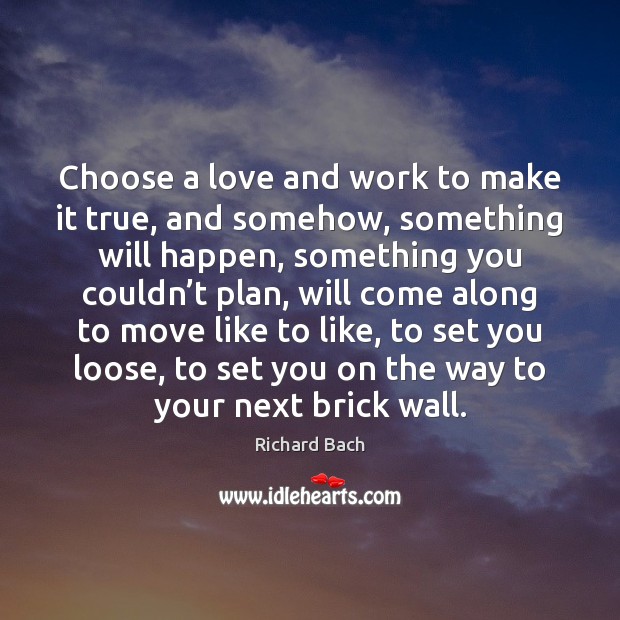 Choose a love and work to make it true, and somehow, something Richard Bach Picture Quote
