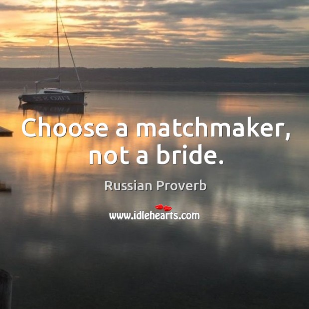 Choose a matchmaker, not a bride. Russian Proverbs Image