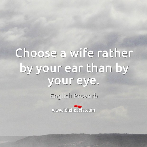 Choose a wife rather by your ear than by your eye. Image