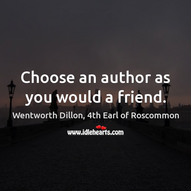 Choose an author as you would a friend. Wentworth Dillon, 4th Earl of Roscommon Picture Quote