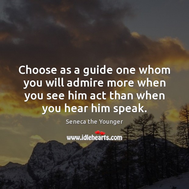 Choose as a guide one whom you will admire more when you Seneca the Younger Picture Quote