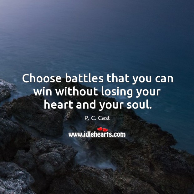 Choose battles that you can win without losing your heart and your soul. Image