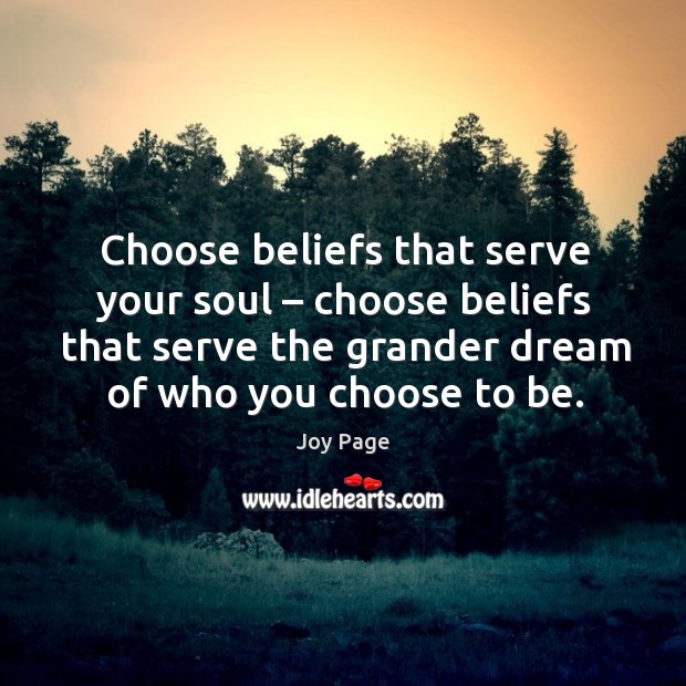 Choose beliefs that serve your soul – choose beliefs that serve the grander dream of who you choose to be. Joy Page Picture Quote