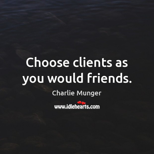 Choose clients as you would friends. Image