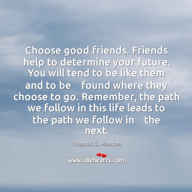 Choose good friends. Friends help to determine your future. You will tend Thomas S. Monson Picture Quote