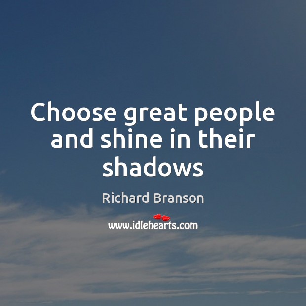 Choose great people and shine in their shadows Richard Branson Picture Quote