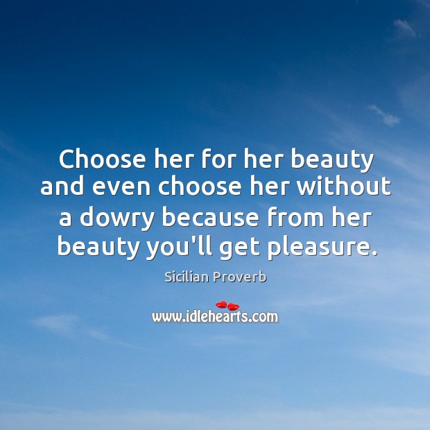 Choose her for her beauty and even choose her without a dowry because from her beauty you’ll get pleasure. Sicilian Proverbs Image