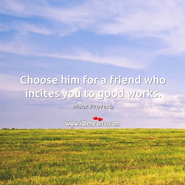 Choose him for a friend who incites you to good works. Manx Proverbs Image