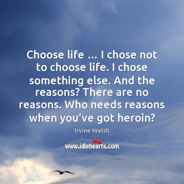 Choose life … I chose not to choose life. I chose something else. Irvine Welsh Picture Quote