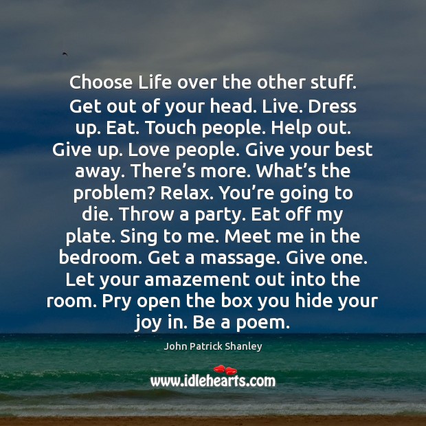 Choose Life over the other stuff. Get out of your head. Live. John Patrick Shanley Picture Quote
