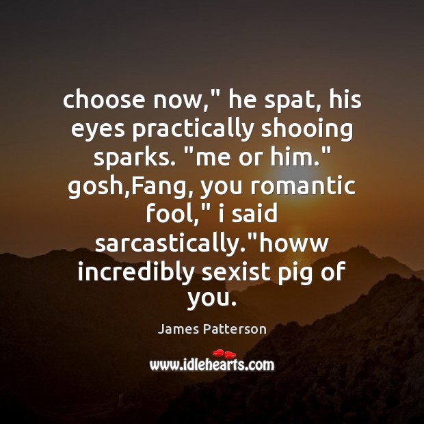 Choose now,” he spat, his eyes practically shooing sparks. “me or him.” James Patterson Picture Quote