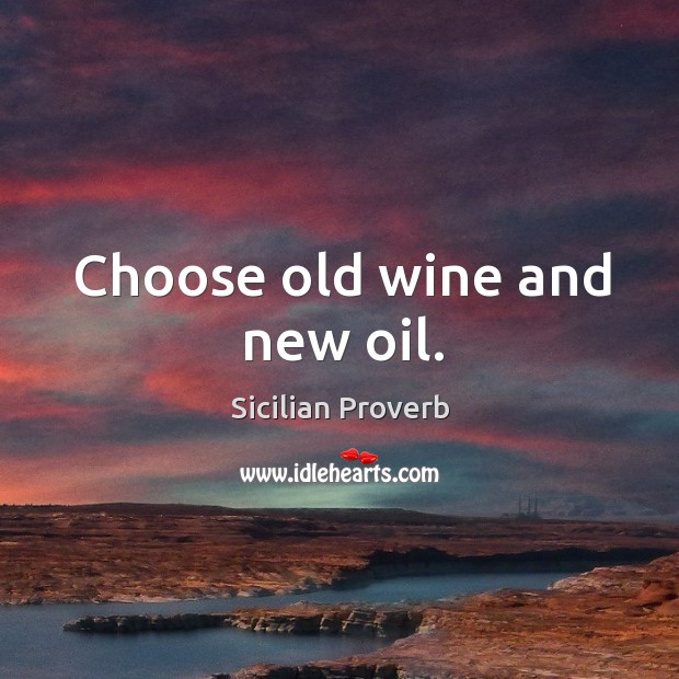 Choose old wine and new oil. Sicilian Proverbs Image