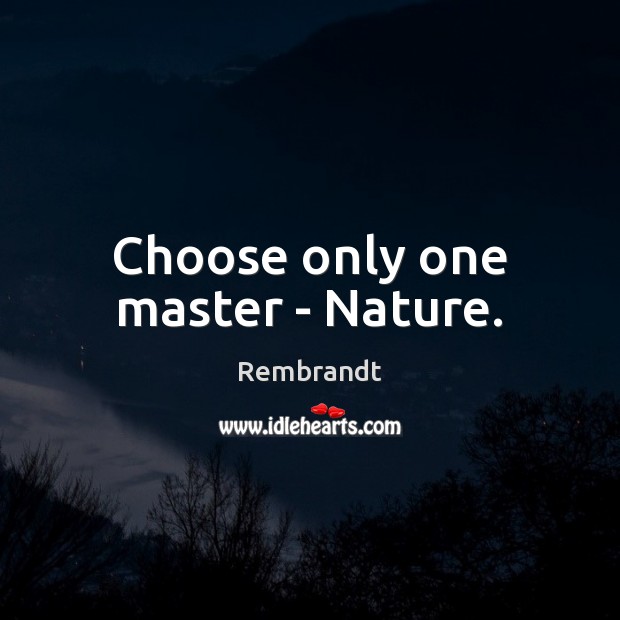 Choose only one master – Nature. Image