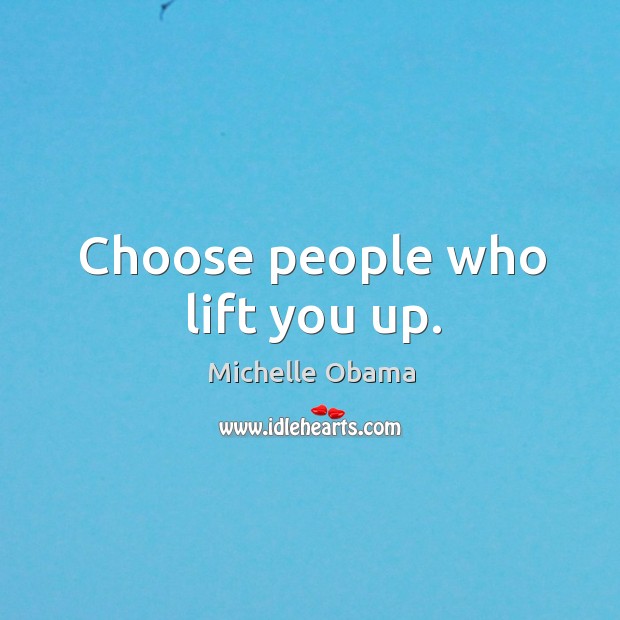 Choose people who lift you up. Michelle Obama Picture Quote