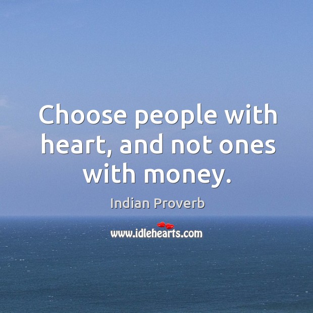 Choose people with heart, and not ones with money. Indian Proverbs Image