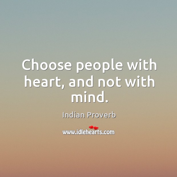 Choose people with heart, and not with mind. Indian Proverbs Image
