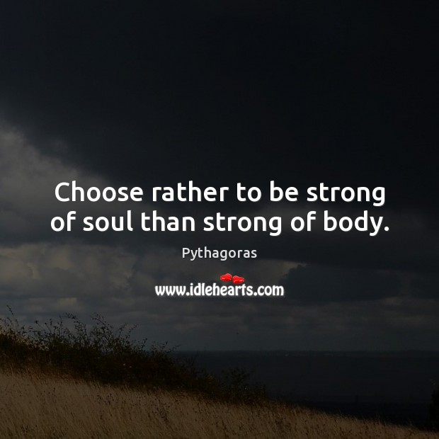 Choose rather to be strong of soul than strong of body. Pythagoras Picture Quote